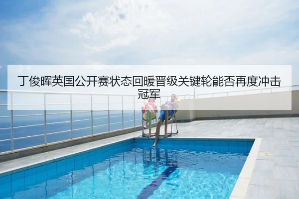 丁俊晖英国公开赛状态回暖晋级关键轮能否再度冲击冠军