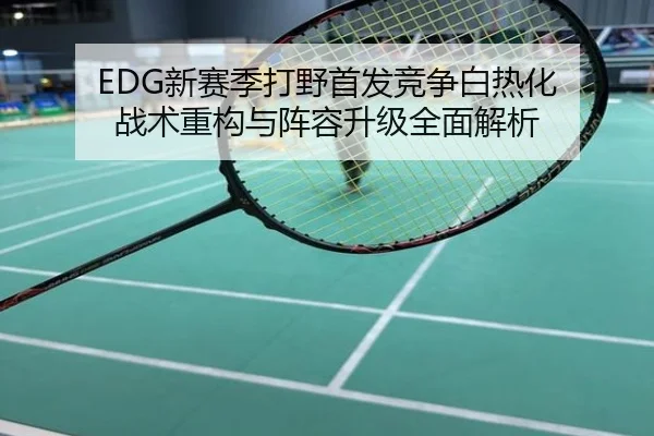 EDG新赛季打野首发竞争白热化 战术重构与阵容升级全面解析