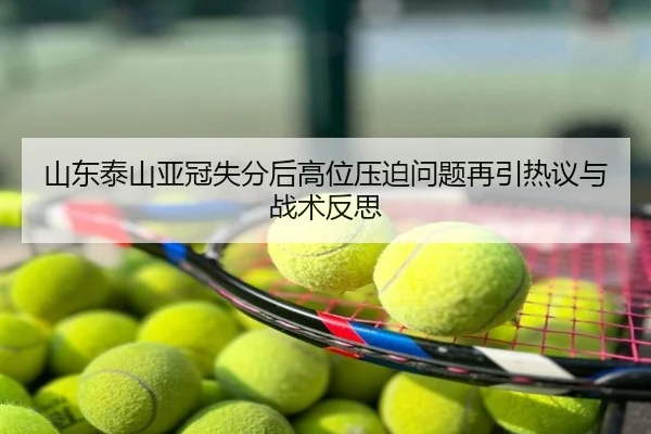 山东泰山亚冠失分后高位压迫问题再引热议与战术反思